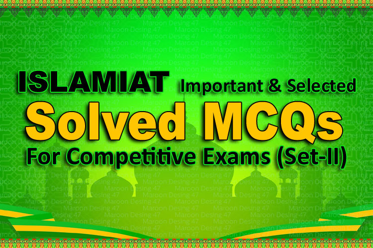 ISLAMIAT Important & Selected Solved MCQs For Competitive Exams (Set-II)