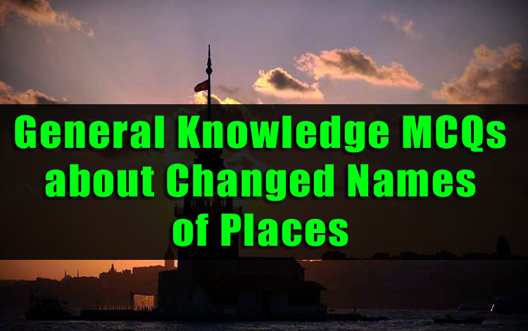 General Knowledge MCQs about Changed Names of Places