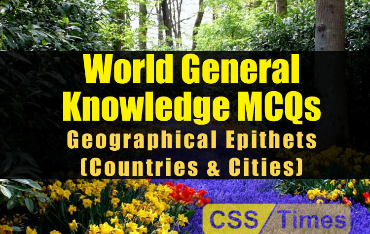 World General Knowledge MCQs (Solved) Geographical Epithets (Countries & Cities)