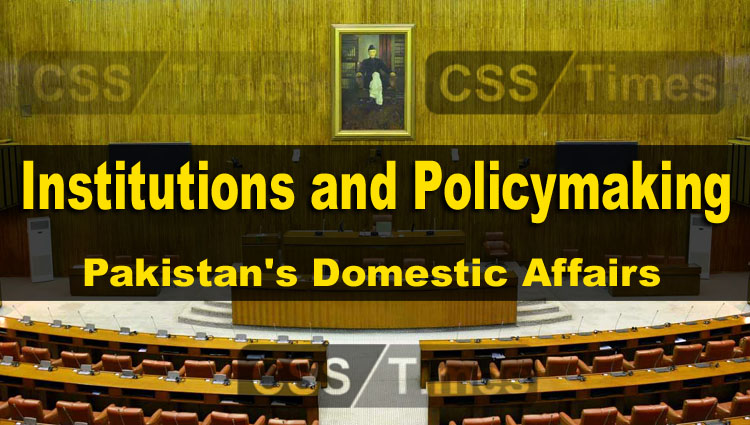 Institutions and Policymaking | (Pakistan's Domestic Affairs) | CSS Current Affairs