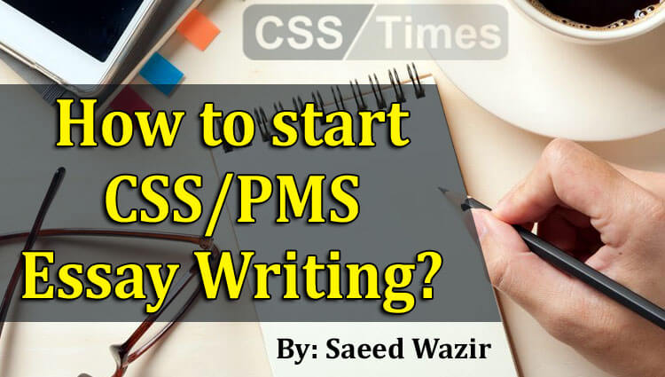 How to start CSS/PMS Essay Writing? (By: Saeed Wazir)
