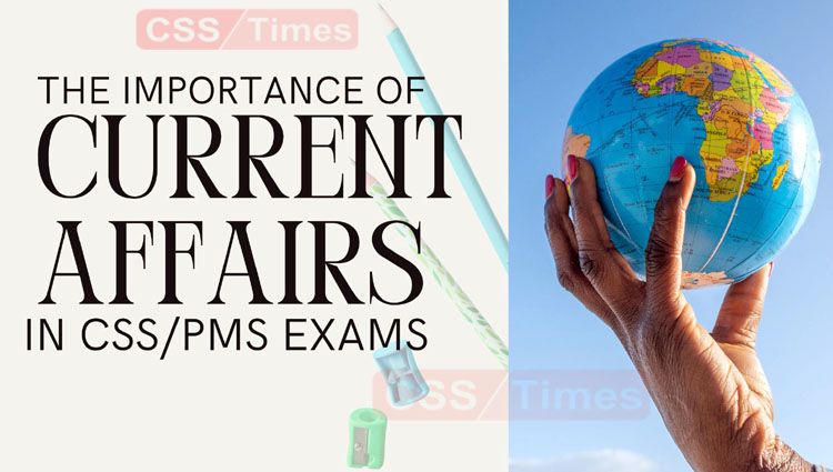 The importance of Current Affairs in CSS PMS Exams